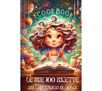 LE MIE 100 RICETTE: DALL' ANTIPASTO AL DOLCE