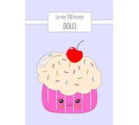 Le mie 100 ricette DOLCI: Quaderno da scrivere con 100 schede, tabelle nutrizionali, stagionalità e guida alle sostituzioni. Edizione Dolci (cupcake) - formato A4. (Oltre la ricetta)
