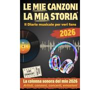 LE MIE CANZONI, LA MIA STORIA: Il diario musicale da collezione per veri fans con la tua colonna sonora del 2026. Un anno di vita in musica. Tutti i tuoi ricordi: canzoni, artisti, concerti, emozioni.
