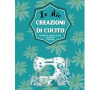 Le Mie Creazioni di Cucito: Quaderno da cucito per registrare gli ordini e seguire i progetti, per organizzare facilmente tutti i dettagli, con 50 modelli da completare (21,59 x 27,94 cm)