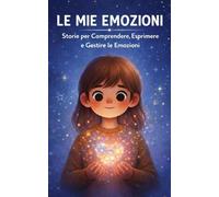 Le mie emozioni: Storie per comprendere, esprimere e gestire le emozioni. Libro di educazione emotiva per bambini (6-10 anni) (Impariamo le Emozioni)