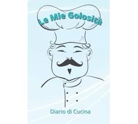 Le Mie Golosità: La mia piccola cucina: Diario per ricette | Ricettario da scrivere | Quaderno per ricette per scrivere fino a 100 preparazioni | Taccuino in bianco 6 x 9 (15,24 x 22,86) cm