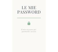 Le Mie Password: Il quaderno elegante per custodire con ordine e serenità le informazioni importanti della vita digitale.