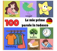 Le mie prime 100 parole in Tedesco: Un primo vocabolario illustrato per bambini da 1 a 3 anni per imparare tedesco giocando