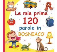 Le mie prime 120 parole in Bosniaco: Vocabolario Illustrato Italiano-Bosniaco per Bambini: Imparare il Bosniaco con le Immagini | Età 2-7 Anni
