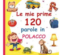 Le mie prime 120 parole in Polacco: Vocabolario Illustrato Italiano-Polacco per Bambini: Impara il Polacco con le Immagini | Età 2-7 Anni