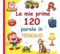 Le mie prime 120 parole in Tedesco: Vocabolario Illustrato Italiano-Tedesco per Bambini: Impara il Tedesco con le Immagini | Età 2-7 Anni