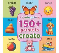 Le mie prime 150+ parole in croato: Dizionario illustrato bilingue italiano-croato per bambini (2-7 anni) | Scopri il vocabolario essenziale con illustrazioni colorate