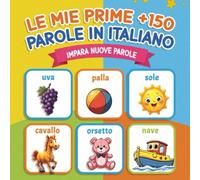 Le Mie Prime +150 Parole in Italiano: Impara le parole essenziali con immagini colorate e divertenti | Libro educativo per bambini dai 2 ai 7 anni