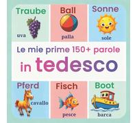 Le mie prime 150+ parole in tedesco: Dizionario illustrato bilingue italiano-tedesco | impara le prime parole con immagini colorate, ideale per scuola materna e primaria | Facile e divertente per i bambini!