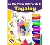 Le Mie Prime 230 Parole in Tagalog: Imparare il Tagalog per bambini da 2 a 12 anni, Dizionario lessicale illustrato bilingue Tagalog - italiano.