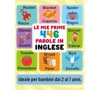 Le Mie Prime 446 Parole in Inglese: Imparare l'Inglese per Bambini dai 2 ai 7 Anni: Prime Parole e Frasi in Italiano e Inglese con Esercizi Divertenti ... a COLORI per un Apprendimento Piacevole