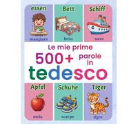 Le mie prime 500+ parole in tedesco: Dizionario illustrato italiano-tedesco per bambini | Vocabolario del quotidiano con immagini a colori | Ideale per età da 4 a 9 anni