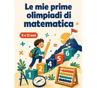 Le mie prime olimpiadi di matematica: 90 sfide risolte passo a passo | Logica, calcolo, forme, combinatoria, parità | 11 strategie da campione | 8 a 12 anni