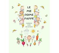 LE MIE PRIME PAPPE, ricettario tutto da scrivere: annota e custodisci fino a 30 deliziose ricette per bambini, pasti semplici, svezzamento e conversioni