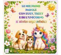 LE MIE PRIME PAROLE CON SUSY, TRIXY E IRI L'UNICORNO: IL MONDO DEGLI ANIMALI (Le Magiche Avventure di Susy, Trixy e Iri l'Unicorno)