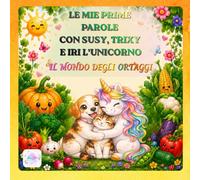 LE MIE PRIME PAROLE CON SUSY, TRIXY E IRI L'UNICORNO: IL MONDO DEGLI ORTAGGI (Le Magiche Avventure di Susy, Trixy e Iri l'Unicorno)