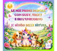 LE MIE PRIME PAROLE CON SUSY, TRIXY E IRI L'UNICORNO: IL MONDO DELLA NATURA (Le Magiche Avventure di Susy, Trixy e Iri l'Unicorno)