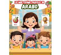 Le mie prime parole in Arabo: Un dizionario visivo bilingue Italiano - Arabo, Il mio primo libro illustrato bilingue sui temi quotidiani per bambini, Le parole più comuni.