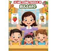 Le mie prime parole in Bulgaro: Un dizionario visivo bilingue Italiano - Bulgaro, Il mio primo libro illustrato bilingue sui temi quotidiani per bambini, Le parole più comuni.