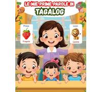 Le Mie Prime Parole in Tagalog: Un dizionario visivo bilingue Italiano - Tagalog, Il mio primo libro illustrato bilingue sui temi quotidiani per bambini, Le parole più comuni.