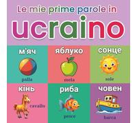Le mie prime parole in ucraino: Dizionario illustrato bilingue ucraino-italiano con oltre 150 parole essenziali del vocabolario quotidiano, immagini ... visivo per bambini e principianti