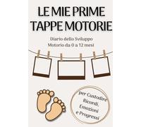 Le Mie Prime Tappe: Diario dello Sviluppo Motorio del Neonato da 0 a 12 Mesi: Per Registrare le Conquiste Motorie, Annotare i Progressi e Conservare i Ricordi del Primo Anno