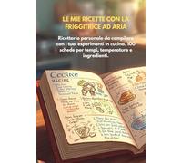LE MIE RICETTE CON LA FRIGGITRICE AD ARIA: Ricettario personale da compilare con i tuoi esperimenti in cucina. 100 schede per annotare ingredienti, tempi e temperature.