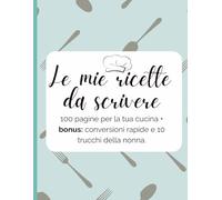 Le mie ricette da scrivere: 100 pagine per la tua cucina + bonus: conversioni rapide e 10 trucchi della nonna
