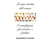 Le mie ricette del cuore: I centrifugati, gli estratti e i frullati (Quaderni di Cucina)
