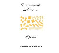 Le mie ricette del cuore: I primi (Quaderni di Cucina)