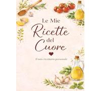 LE MIE RICETTE DEL CUORE: Un quaderno personale dove custodire i sapori di casa