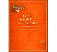 LE MIE RICETTE DEL CUORE: Un quaderno personale dove custodire i sapori di casa (versione Arancio) (Le mie ricette del Cuore 11 colori)