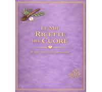 LE MIE RICETTE DEL CUORE: Un quaderno personale dove custodire i sapori di casa (versione Lavanda) (Le mie ricette del Cuore 11 colori)