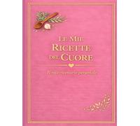 LE MIE RICETTE DEL CUORE: Un quaderno personale dove custodire i sapori di casa (versione Rosa) (Le mie ricette del Cuore 11 colori)