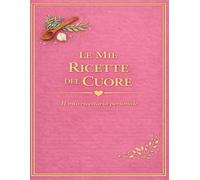 LE MIE RICETTE DEL CUORE: Un quaderno personale dove custodire i sapori di casa (versione Rosa) (Le mie ricette del Cuore 11 colori)