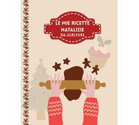 LE MIE RICETTE NATALIZIE: da scrivere: cibi natalizi, 60 ricette, natale, dolce, salato, ricettario per scrivere le proprie ricette natalizie