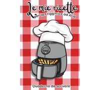 Le mie ricette per la friggitrice ad aria - Quaderno da scrivere: Scrivi le tue 150 ricette preferite. Ideale per la casa o per un regalo originale e utile.