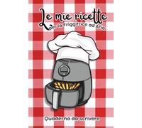 Le mie ricette per la friggitrice ad aria - Quaderno da scrivere: Scrivi le tue 150 ricette preferite. Ideale per la casa o per un regalo originale e utile.