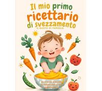 LE MIE RICETTE PER LO SVEZZAMENTO - RICETTARIO DA SCRIVERE: Dove Raccogliere tutte le ricette preferite del tuo bambino/a.