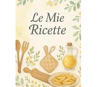 Le mie Ricette: Quaderno per annotare le proprie ricette