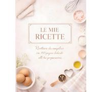 Le mie ricette: Ricettario da compilare con 100 pagine dedicate alle tue preparazioni