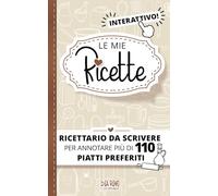 Le mie Ricette: Ricettario da scrivere per annotare più di 110 dei tuoi piatti preferiti. Interattivo!