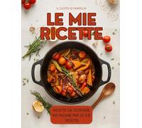 LE MIE RICETTE - ricettario da scrivere: Un ricettario dove poter racchiudere tutte le tue ricette