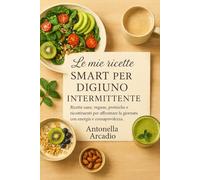 LE MIE RICETTE SMART PER DIGIUNO INTERMITTENTE: Dalle colazioni energizzanti ai pranzi leggeri e cene creative, troverai idee pratiche per ogni momento della giornata.