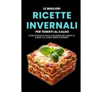 Le migliori ricette invernali per tenerti al caldo: Oltre 50 ricette facili e deliziose per tenerti al caldo e al caldo questo inverno