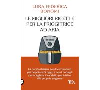 Le migliori ricette per la friggitrice ad aria. La cucina italiana con lo strumento più popolare di oggi, e con i consigli per scegliere il modello più adatto alle proprie esigenze (SuperTEA)
