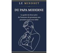 LE MINDSET DU PAPA MODERNE: Le guide du futur père de l’annonce de grossesse aux premiers mois avec bébé