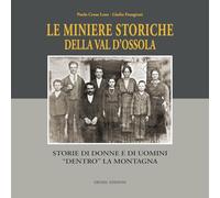 Le miniere storiche della Val d'Ossola. Storie di donne e di uomini dentro la montagna. Ediz. illustrata