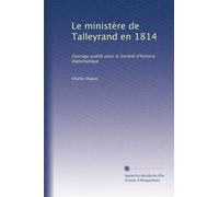 Le ministère de Talleyrand en 1814: Ouvrage publié pour la Société d'histoire diplomatique: Volume 1